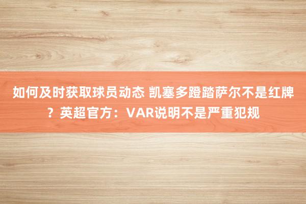 如何及时获取球员动态 凯塞多蹬踏萨尔不是红牌？英超官方：VAR说明不是严重犯规