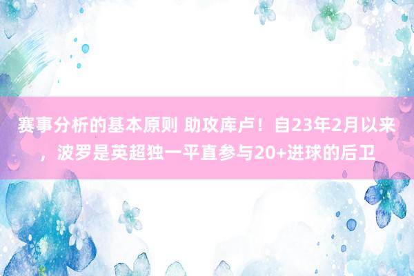 赛事分析的基本原则 助攻库卢！自23年2月以来，波罗是英超独一平直参与20+进球的后卫