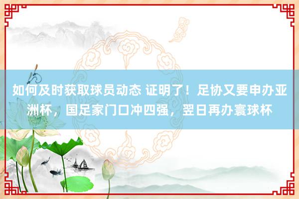 如何及时获取球员动态 证明了！足协又要申办亚洲杯，国足家门口冲四强，翌日再办寰球杯