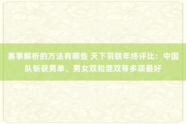 赛事解析的方法有哪些 天下羽联年终评比：中国队斩获男单、男女双和混双等多项最好