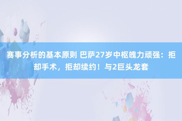 赛事分析的基本原则 巴萨27岁中枢魄力顽强：拒却手术，拒却续约！与2巨头龙套