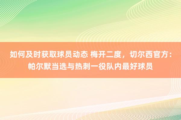 如何及时获取球员动态 梅开二度，切尔西官方：帕尔默当选与热刺一役队内最好球员