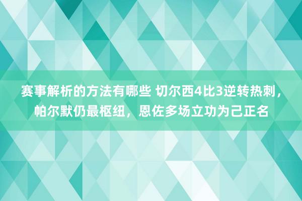 赛事解析的方法有哪些 切尔西4比3逆转热刺，帕尔默仍最枢纽，恩佐多场立功为己正名