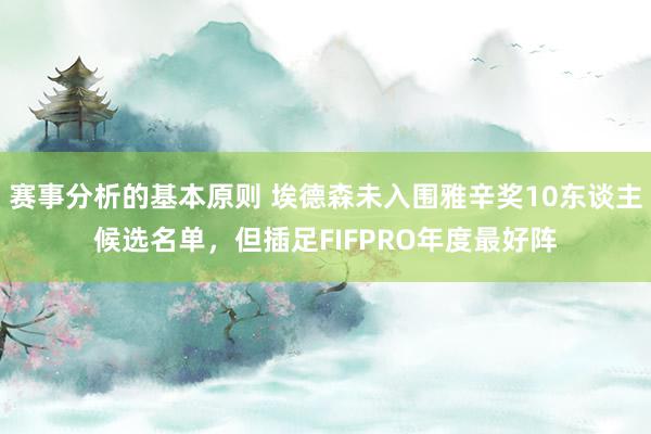 赛事分析的基本原则 埃德森未入围雅辛奖10东谈主候选名单，但插足FIFPRO年度最好阵