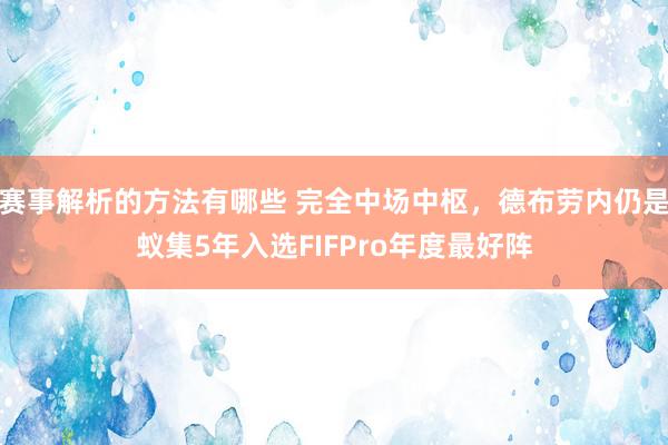 赛事解析的方法有哪些 完全中场中枢，德布劳内仍是蚁集5年入选FIFPro年度最好阵