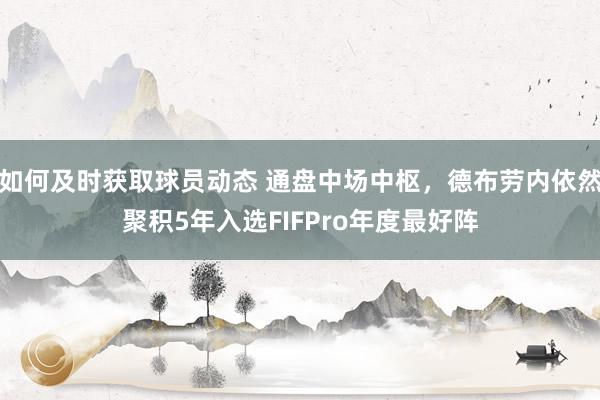 如何及时获取球员动态 通盘中场中枢，德布劳内依然聚积5年入选FIFPro年度最好阵