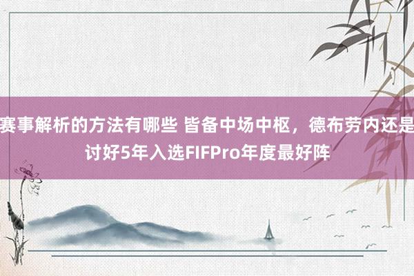 赛事解析的方法有哪些 皆备中场中枢，德布劳内还是讨好5年入选FIFPro年度最好阵