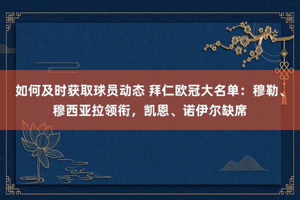 如何及时获取球员动态 拜仁欧冠大名单：穆勒、穆西亚拉领衔，凯恩、诺伊尔缺席