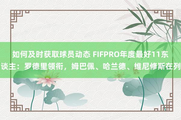 如何及时获取球员动态 FIFPRO年度最好11东谈主：罗德里领衔，姆巴佩、哈兰德、维尼修斯在列