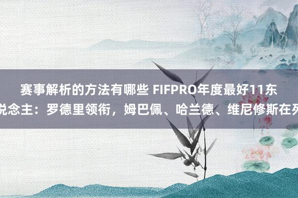 赛事解析的方法有哪些 FIFPRO年度最好11东说念主：罗德里领衔，姆巴佩、哈兰德、维尼修斯在列